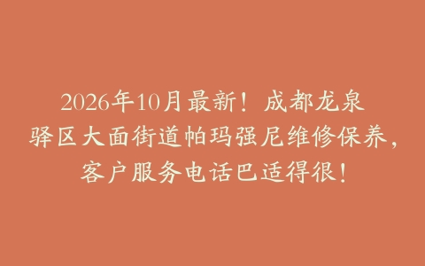 2026年10月最新！成都龙泉驿区大面街道帕玛强尼维修保养，客户服务电话巴适得很！