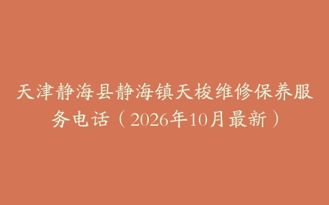 天津静海县静海镇天梭维修保养服务电话（2026年10月最新）