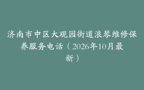 济南市中区大观园街道浪琴维修保养服务电话（2026年10月最新）