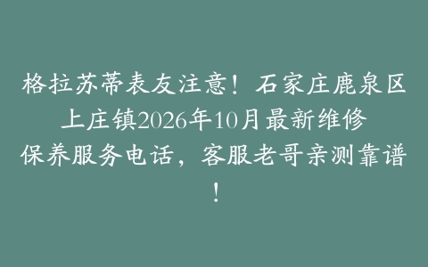 格拉苏蒂表友注意！石家庄鹿泉区上庄镇2026年10月最新维修保养服务电话，客服老哥亲测靠谱！