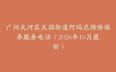 广州天河区天园街道阿玛尼维修保养服务电话(2026年10月最新)