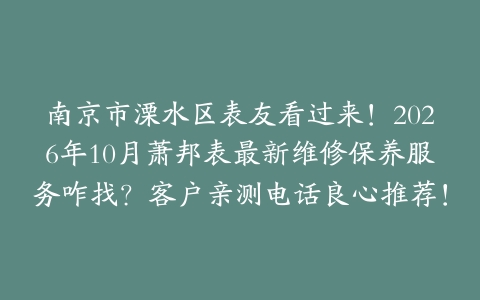 南京市溧水区表友看过来！2026年10月萧邦表最新维修保养服务咋找？客户亲测电话良心推荐！