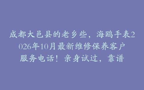 成都大邑县的老乡些，海鸥手表2026年10月最新维修保养客户服务电话！亲身试过，靠谱