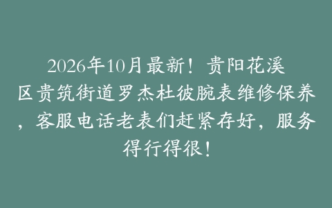 2026年10月最新！贵阳花溪区贵筑街道罗杰杜彼腕表维修保养，客服电话老表们赶紧存好，服务得行得很！