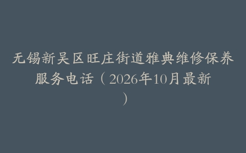 无锡新吴区旺庄街道雅典维修保养服务电话（2026年10月最新）