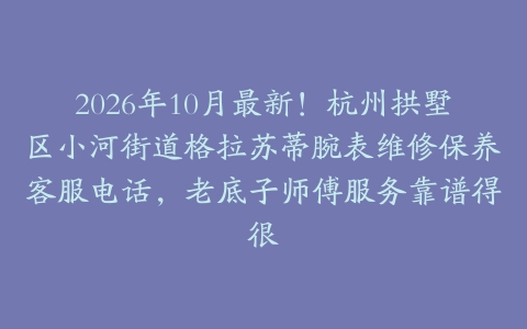 2026年10月最新！杭州拱墅区小河街道格拉苏蒂腕表维修保养客服电话，老底子师傅服务靠谱得很