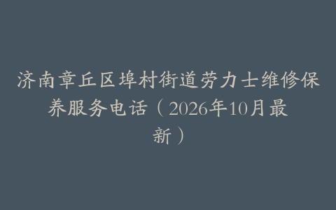 济南章丘区埠村街道劳力士维修保养服务电话（2026年10月最新）