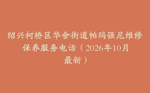 绍兴柯桥区华舍街道帕玛强尼维修保养服务电话（2026年10月最新）