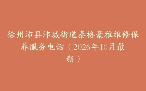 徐州沛县沛城街道泰格豪雅维修保养服务电话（2026年10月最新）