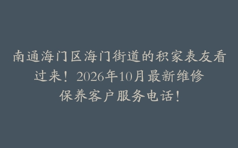 南通海门区海门街道的积家表友看过来！2026年10月最新维修保养客户服务电话！