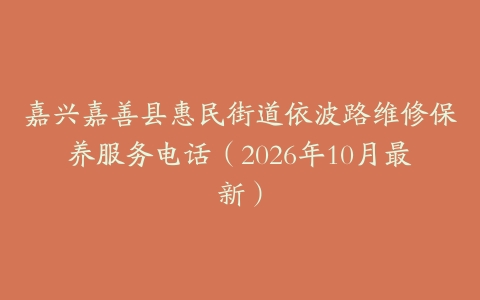 嘉兴嘉善县惠民街道依波路维修保养服务电话（2026年10月最新）
