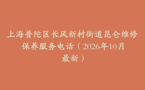上海普陀区长风新村街道昆仑维修保养服务电话（2026年10月最新）