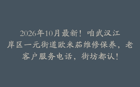 2026年10月最新！咱武汉江岸区一元街道欧米茄维修保养，老客户服务电话，街坊都认！