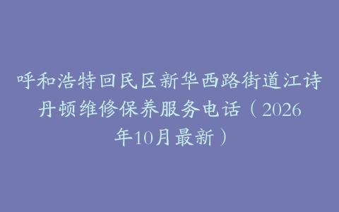 呼和浩特回民区新华西路街道江诗丹顿维修保养服务电话（2026年10月最新）