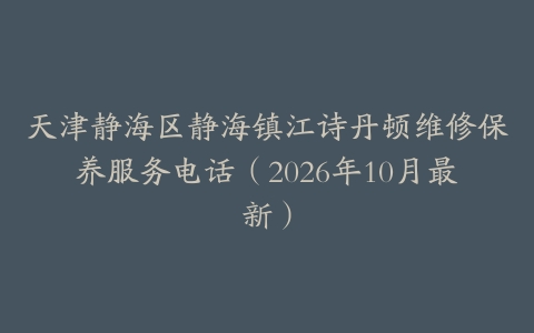 天津静海区静海镇江诗丹顿维修保养服务电话(2026年10月最新)