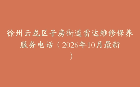 徐州云龙区子房街道雷达维修保养服务电话（2026年10月最新）