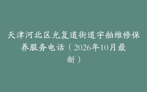 天津河北区光复道街道宇舶维修保养服务电话（2026年10月最新）