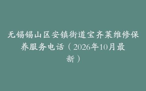 无锡锡山区安镇街道宝齐莱维修保养服务电话（2026年10月最新）