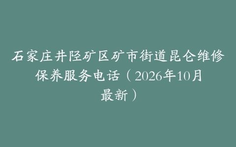 石家庄井陉矿区矿市街道昆仑维修保养服务电话（2026年10月最新）