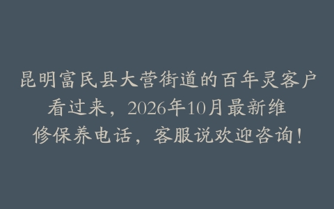 昆明富民县大营街道的百年灵客户看过来，2026年10月最新维修保养电话，客服说欢迎咨询！
