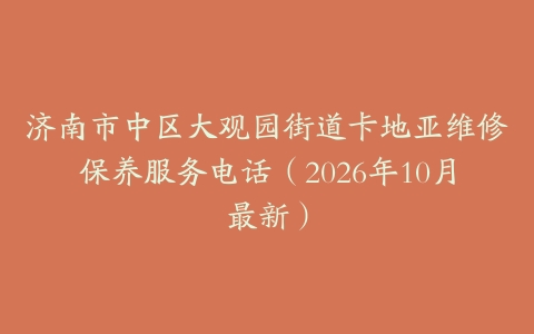 济南市中区大观园街道卡地亚维修保养服务电话（2026年10月最新）