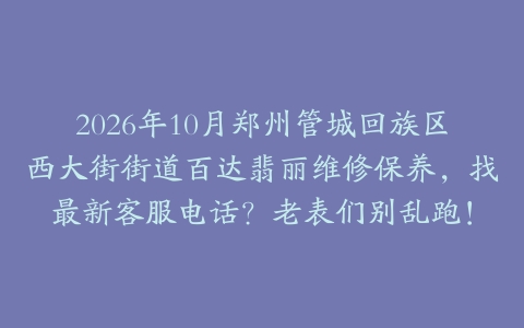 2026年10月郑州管城回族区西大街街道百达翡丽维修保养，找最新客服电话？老表们别乱跑！