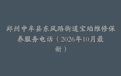 郑州中牟县东风路街道宝珀维修保养服务电话（2026年10月最新）