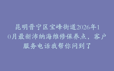 昆明晋宁区宝峰街道2026年10月最新沛纳海维修保养点，客户服务电话我帮你问到了