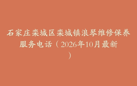 石家庄栾城区栾城镇浪琴维修保养服务电话(2026年10月最新)