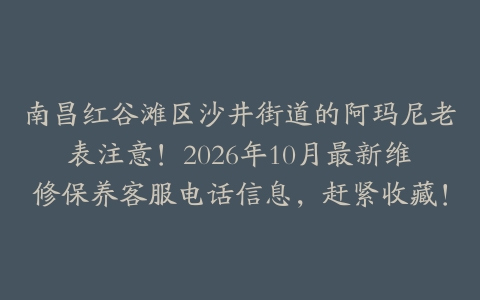 南昌红谷滩区沙井街道的阿玛尼老表注意!2026年10月最新维修保养客服电话信息,赶紧收藏!