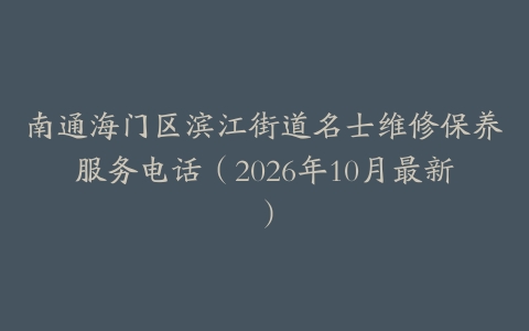 南通海门区滨江街道名士维修保养服务电话（2026年10月最新）