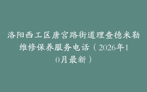 洛阳西工区唐宫路街道理查德米勒维修保养服务电话（2026年10月最新）