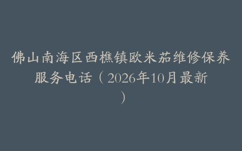 佛山南海区西樵镇欧米茄维修保养服务电话(2026年10月最新)