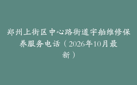 郑州上街区中心路街道宇舶维修保养服务电话(2026年10月最新)