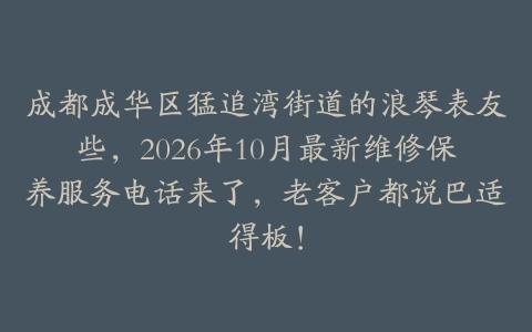 成都成华区猛追湾街道的浪琴表友些，2026年10月最新维修保养服务电话来了，老客户都说巴适得板！
