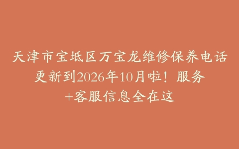 天津市宝坻区万宝龙维修保养电话更新到2026年10月啦!服务+客服信息全在这