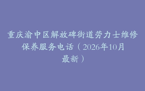 重庆渝中区解放碑街道劳力士维修保养服务电话（2026年10月最新）