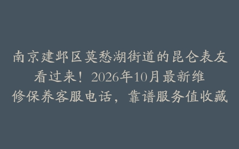 南京建邺区莫愁湖街道的昆仑表友看过来！2026年10月最新维修保养客服电话，靠谱服务值收藏