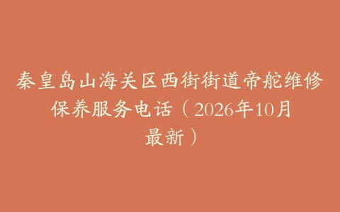 秦皇岛山海关区西街街道帝舵维修保养服务电话（2026年10月最新）