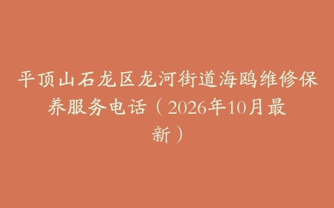 平顶山石龙区龙河街道海鸥维修保养服务电话（2026年10月最新）
