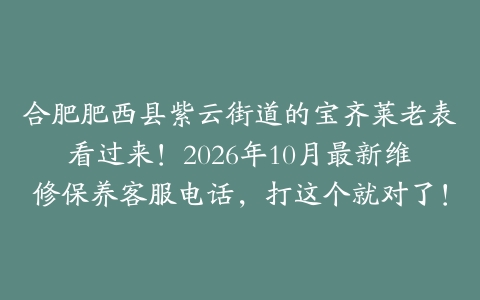 合肥肥西县紫云街道的宝齐莱老表看过来！2026年10月最新维修保养客服电话，打这个就对了！