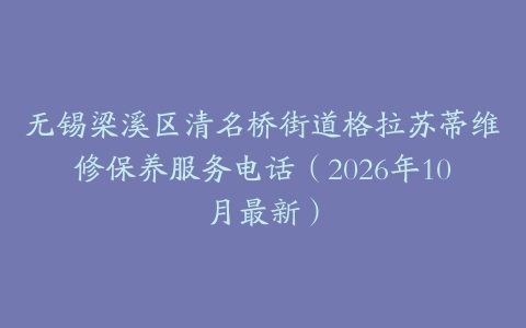 无锡梁溪区清名桥街道格拉苏蒂维修保养服务电话（2026年10月最新）