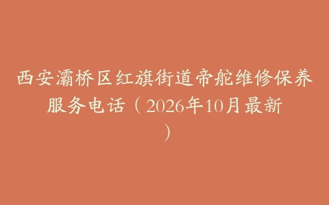 西安灞桥区红旗街道帝舵维修保养服务电话（2026年10月最新）