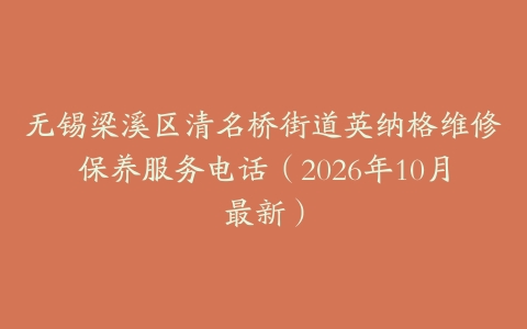 无锡梁溪区清名桥街道英纳格维修保养服务电话（2026年10月最新）