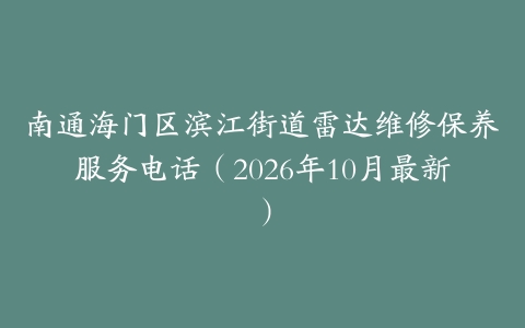 南通海门区滨江街道雷达维修保养服务电话（2026年10月最新）