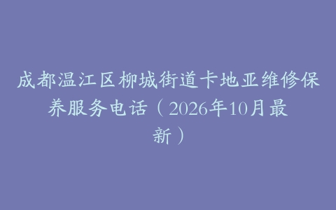 成都温江区柳城街道卡地亚维修保养服务电话（2026年10月最新）