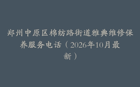 郑州中原区棉纺路街道雅典维修保养服务电话（2026年10月最新）