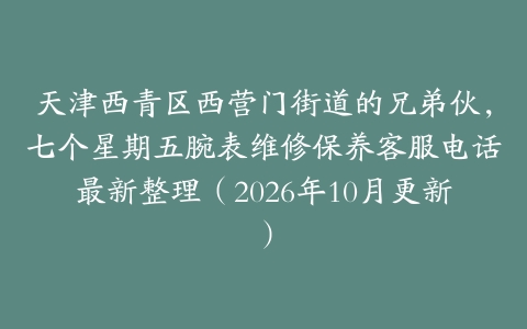 天津西青区西营门街道的兄弟伙，七个星期五腕表维修保养客服电话最新整理（2026年10月更新）