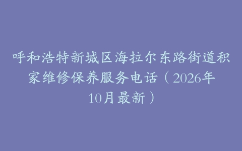 呼和浩特新城区海拉尔东路街道积家维修保养服务电话（2026年10月最新）