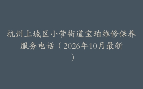 杭州上城区小营街道宝珀维修保养服务电话（2026年10月最新）